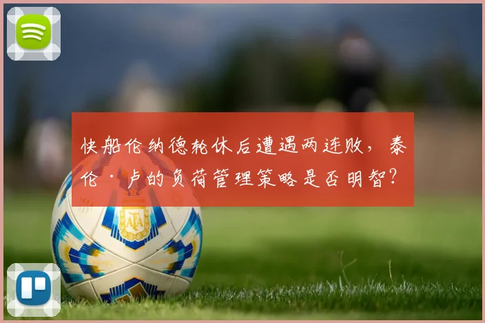 快船伦纳德轮休后遭遇两连败，泰伦·卢的负荷管理策略是否明智？