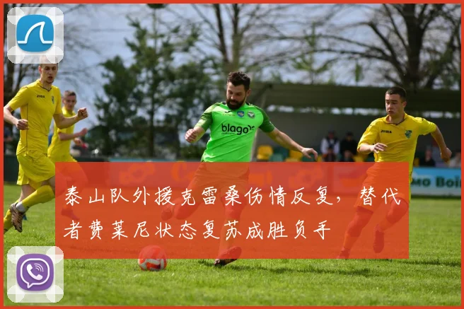 泰山队外援克雷桑伤情反复,替代者费莱尼状态复苏成胜负手