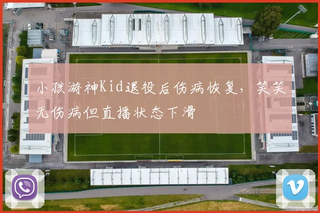 小孩游神Kid退役后伤病恢复，笑笑无伤病但直播状态下滑